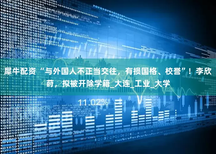犀牛配资 “与外国人不正当交往，有损国格、校誉”！李欣莳，拟被开除学籍_大连_工业_大学