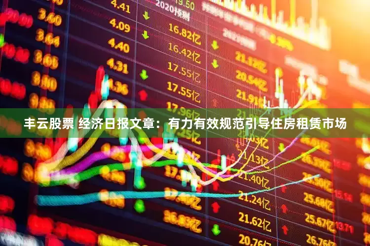 丰云股票 经济日报文章：有力有效规范引导住房租赁市场