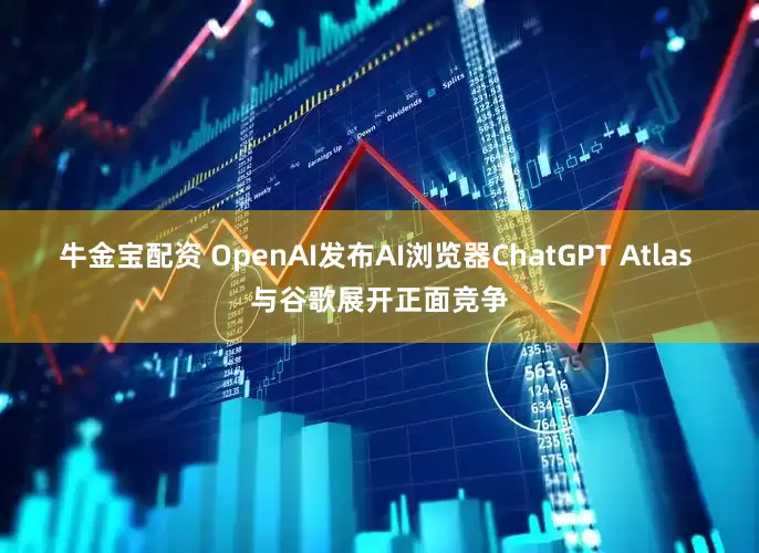 牛金宝配资 OpenAI发布AI浏览器ChatGPT Atlas 与谷歌展开正面竞争