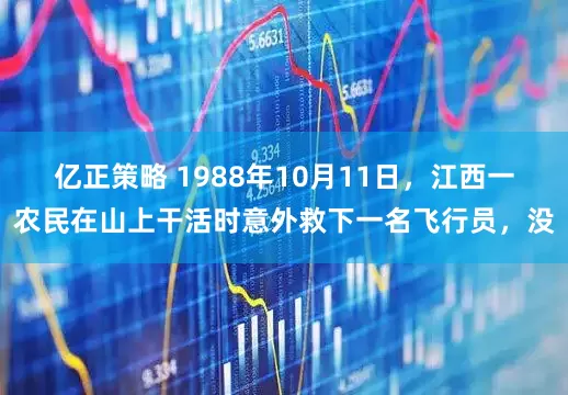 亿正策略 1988年10月11日，江西一农民在山上干活时意外救下一名飞行员，没